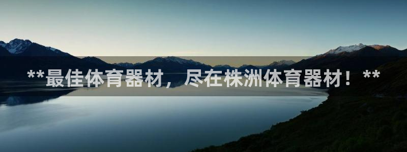 杏鑫娱乐登录地址在哪看：**最佳体育器材，尽在株洲体