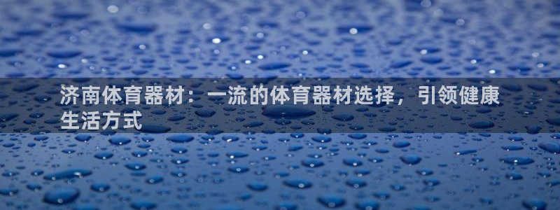 杏鑫娱乐app下载安装最新版：济南体育器材：一流的体