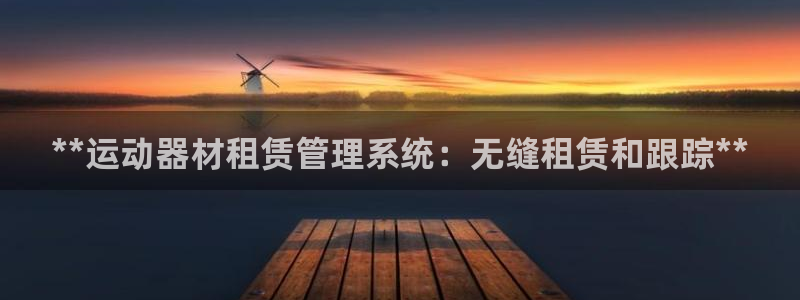 杏鑫国际集团是国企吗：**运动器材租赁管理系统：无缝