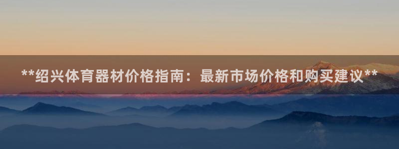 杏鑫娱乐招商注册 知乎是真的吗：**绍兴体育器材价格