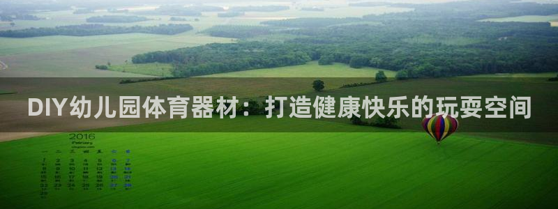 杏鑫娱乐网站下载：DIY幼儿园体育器材：打造健康快乐