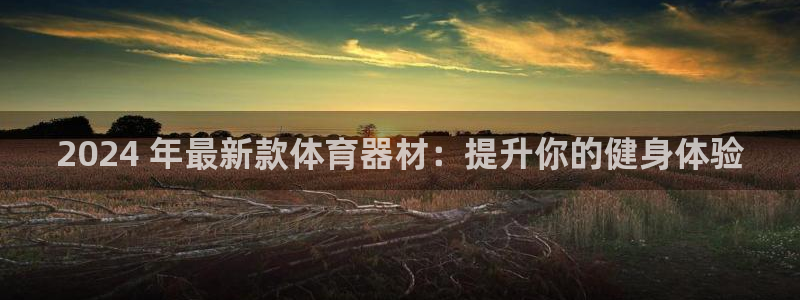 杏鑫娱乐然 37OO735：2024 年最新款体育器