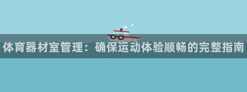 杏鑫来袭什么意思：体育器材室管理：确保运动体验顺畅的完整指南